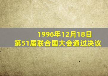 1996年12月18日 第51届联合国大会通过决议